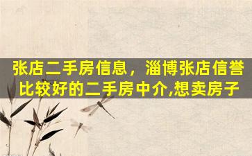 张店二手房信息，淄博张店信誉比较好的二手房中介,想卖房子