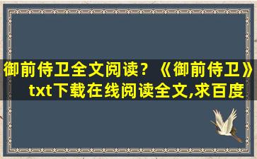 御前侍卫全文阅读？《御前侍卫》txt下载在线阅读全文,求百度网盘云资源