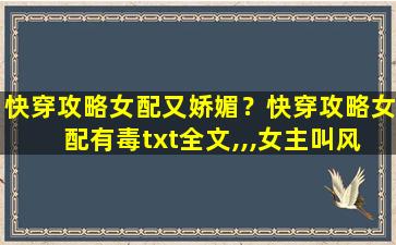 快穿攻略女配又娇媚？快穿攻略女配有毒txt全文,,,*叫风光