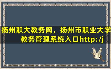 扬州职大教务网，扬州市职业大学教务管理系统入口http：jwgl.yzpc.edu*