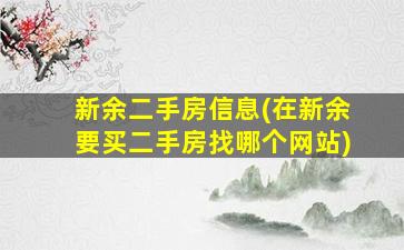 新余二手房信息(在新余要买二手房找哪个网站)