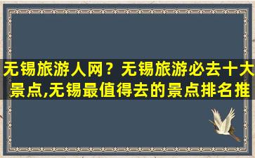 无锡旅游人网？无锡旅游必去十大景点,无锡最值得去的景点排名推荐