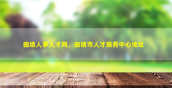 曲靖人事人才网，曲靖市人才服务中心地址