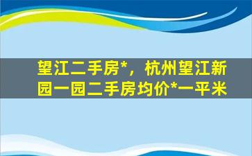 望江二手房*，杭州望江新园一园二手房均价*一平米插图