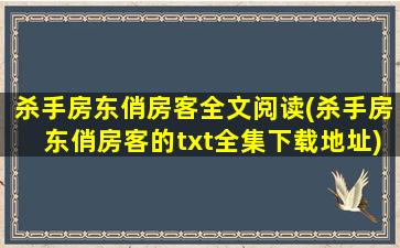 杀手房东俏房客全文阅读(杀手房东俏房客的txt全集下载地址)