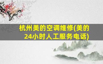 杭州美的空调维修(美的24小时人工服务电话)
