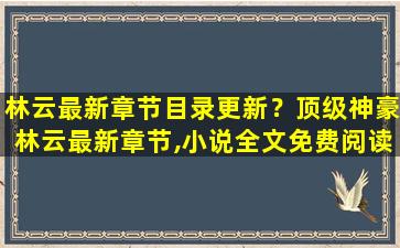 林云最新章节目录更新？顶级神豪林云最新章节,小说全文免费阅读,求txt下载