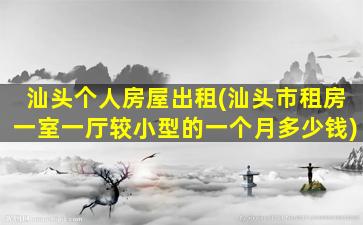 汕头个人房屋出租(汕头市租房一室一厅较小型的一个月*)