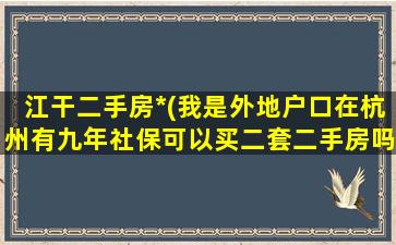 江干二手房*(我是外地户口在杭州有九年社保可以买二套二手房吗)