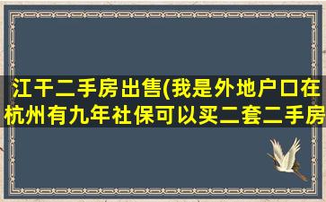 江干二手房*(我是外地户口在杭州有九年社保可以买二套二手房吗)