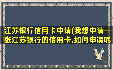 江苏银行信用卡申请(我想申请一张江苏银行的信用卡,如何申请呢)