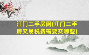 江门二手房网(江门二手房交易税费需要交哪些)