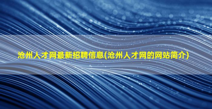 沧州人才网最新招聘信息(沧州人才网的网站简介)
