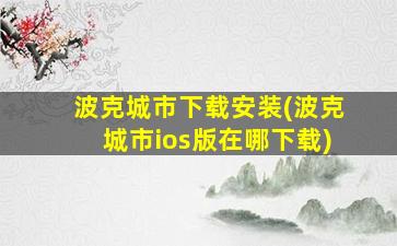 波克城市下载安装(波克城市ios版在哪下载)
