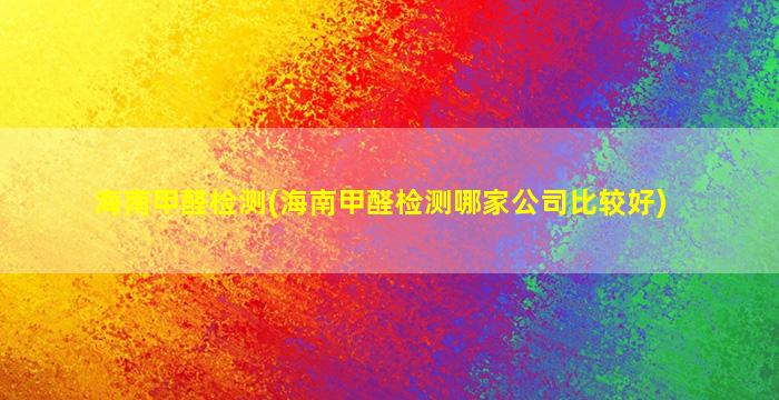 海南甲醛检测(海南甲醛检测哪家*比较好)