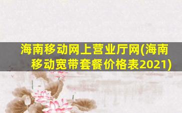 海南移动网上营业厅网(海南移动宽带套餐价格表2021)