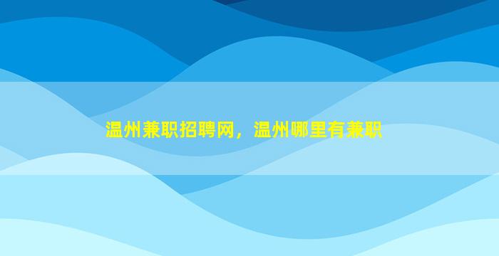 温州兼职招聘网，温州哪里有兼职