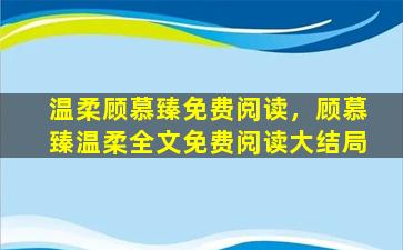 温柔顾慕臻免费阅读，顾慕臻温柔全文免费阅读大结局