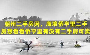 潮州二手房网，庵埠侨亨里二手房想看看侨亨里有没有二手房可卖
