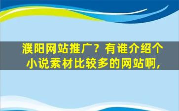濮阳网站推广？有谁介绍个小说素材比较多的网站啊,