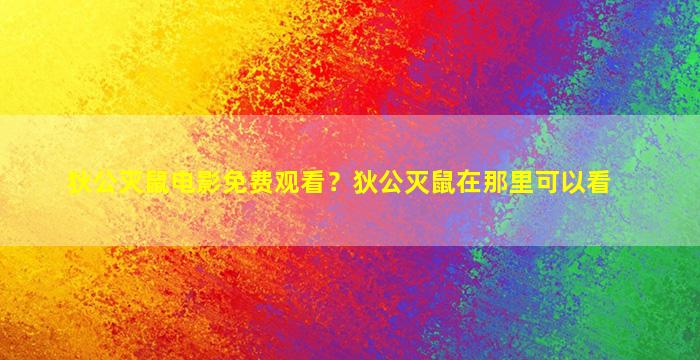 狄公灭鼠电影免费观看？狄公灭鼠在那里可以看