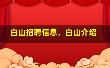 白山招聘信息，白山介绍
