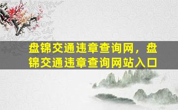 盘锦交通违章查询网，盘锦交通违章查询网站入口