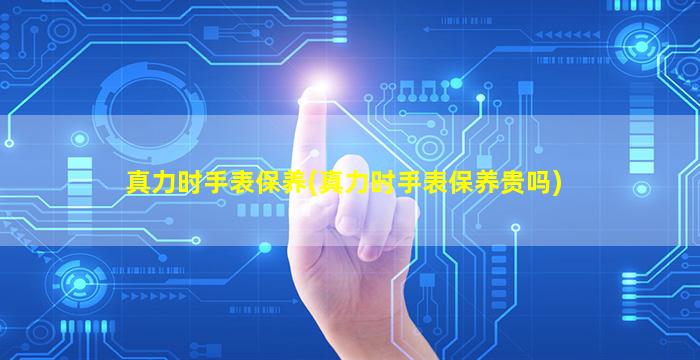 真力时手表保养(真力时手表保养贵吗)