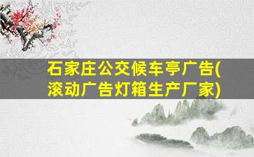 石家庄公交候车亭广告(滚动广告灯箱生产厂家)