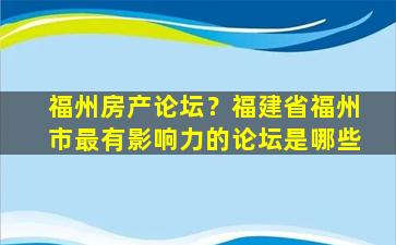 福州房产论坛？福建省福州市最有影响力的论坛是哪些
