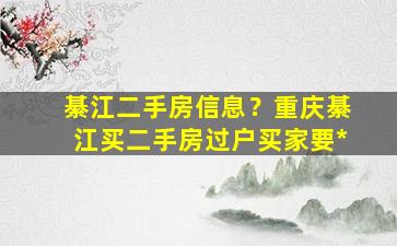 綦江二手房信息？重庆綦江买二手房过户买家要*插图