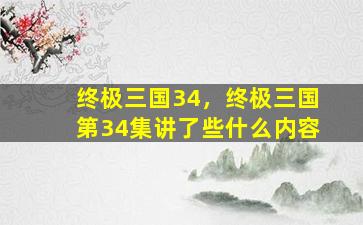 终极三国34，终极三国第34集讲了些什么内容