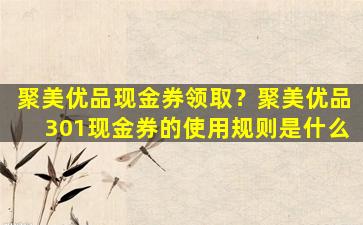 聚美优品现金券领取？聚美优品301现金券的使用规则是什么