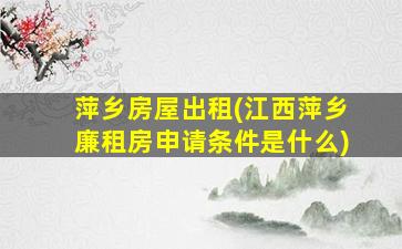 萍乡房屋出租(江西萍乡廉租房申请条件是什么)