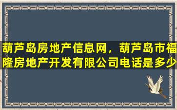 葫芦岛房地产信息网，葫芦岛市福隆房地产开发有限*电话是多少