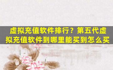 虚拟充值软件排行？第五代虚拟充值软件到哪里能买到怎么买