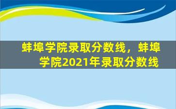 蚌埠学院录取分数线，蚌埠学院2021年录取分数线