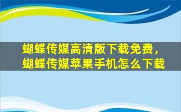 蝴蝶传媒高清版下载免费，蝴蝶传媒苹果手机怎么下载
