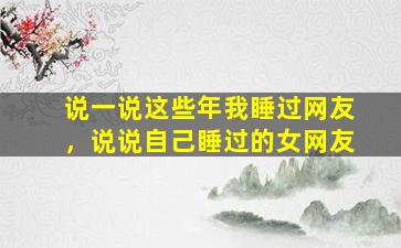 说一说这些年我睡过网友，说说自己睡过的女网友插图