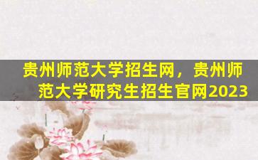 贵州师范大学招生网，贵州师范大学研究生招生*2023