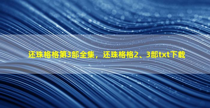 还珠格格第3部全集，还珠格格2、3部txt下载