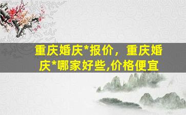 重庆婚庆*报价，重庆婚庆*哪家好些,价格便宜插图