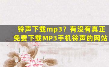 铃声下载mp3？有没有真正免费下载MP3手机铃声的网站