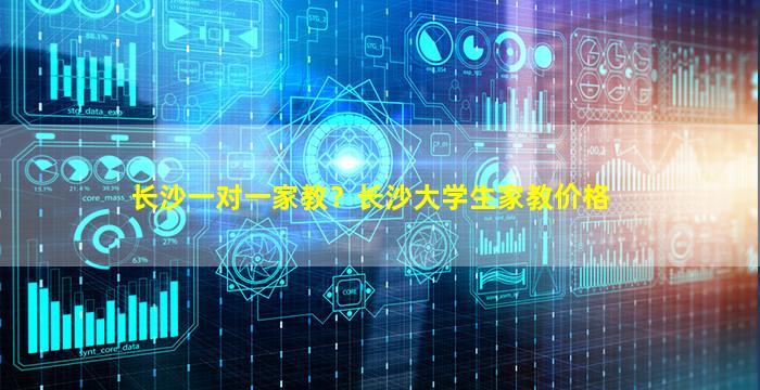 长沙一对一家教？长沙大学生家教价格