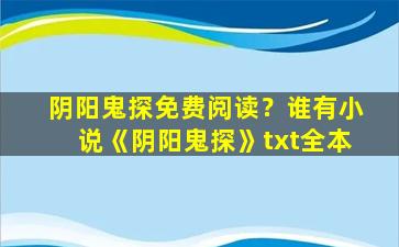 阴阳鬼探免费阅读？谁有小说《阴阳鬼探》txt全本