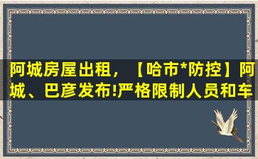 阿城房屋出租，【哈市*防控】阿城、巴彦发布!严格限制人员和车辆出行插图