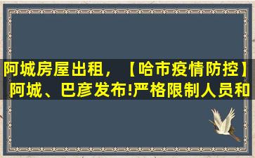 阿城房屋出租，【哈市*防控】阿城、巴彦发布!严格限制人员和车辆出行