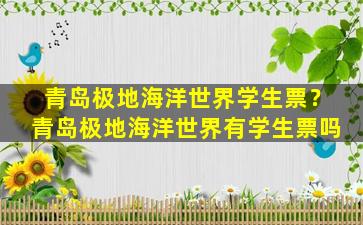 青岛极地海洋世界学生票？青岛极地海洋世界有学生票吗