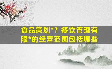 食品策划*？餐饮管理有限*的经营范围包括哪些插图