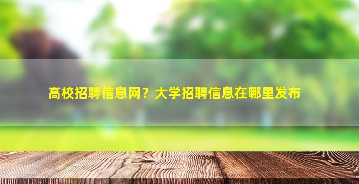 高校招聘信息网？大学招聘信息在哪里发布